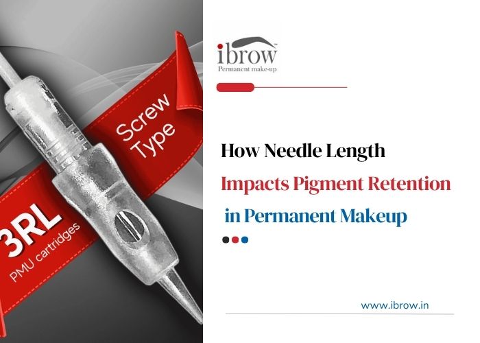 How Needle Length Impacts Pigment Retention in Permanent Makeup